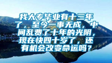 我大专毕业有十三年了，至今一事无成，中间乱费了十年的光阴，现在快四十岁了，还有机会改变命运吗？