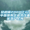 总规模2000亿元！中国国有企业混改基金落户上海