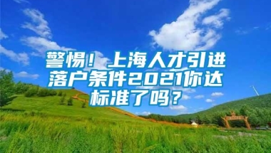 警惕！上海人才引进落户条件2021你达标准了吗？