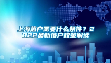 上海落户需要什么条件？2022最新落户政策解读