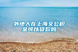 外地人在上海交公积金可以贷款吗