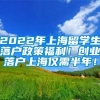 2022年上海留学生落户政策福利！创业落户上海仅需半年！