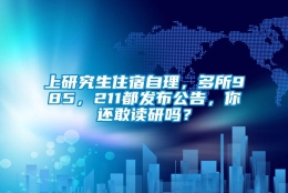 上研究生住宿自理，多所985，211都发布公告，你还敢读研吗？