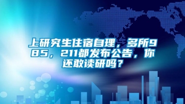 上研究生住宿自理，多所985，211都发布公告，你还敢读研吗？