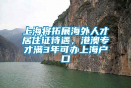 上海将拓展海外人才居住证待遇，港澳专才满3年可办上海户口