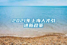 2021年上海人才引进新政策