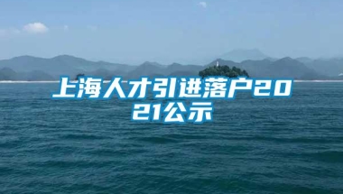 上海人才引进落户2021公示