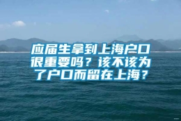 应届生拿到上海户口很重要吗？该不该为了户口而留在上海？