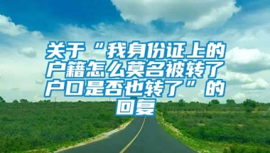 关于“我身份证上的户籍怎么莫名被转了户口是否也转了”的回复