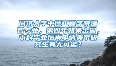 同济大学中德工程学院建智专业，第四年如果出国，本科毕业后再申请美帝研究生有无可能？