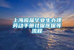 上海应届毕业生办理劳动手册社保医保等流程