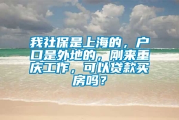 我社保是上海的，户口是外地的，刚来重庆工作，可以贷款买房吗？