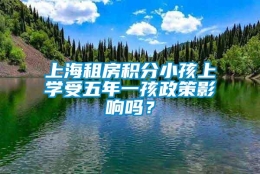 上海租房积分小孩上学受五年一孩政策影响吗？