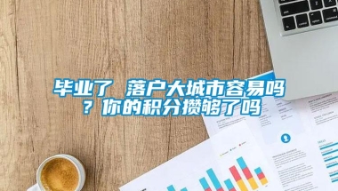 毕业了 落户大城市容易吗？你的积分攒够了吗