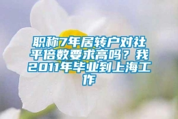 职称7年居转户对社平倍数要求高吗？我2011年毕业到上海工作