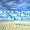 上海2022级留学生落户(上海留学生和应届生落户)