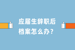 应届生辞职了档案怎么办？