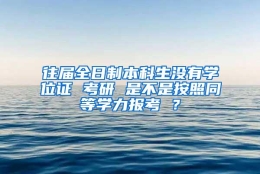 往届全日制本科生没有学位证 考研 是不是按照同等学力报考 ？