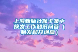 上海新版社保卡集中换发工作知识问答（制发和开通篇）