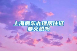 上海房东办理居住证要交税吗