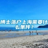 博士落户上海需要什么条件？