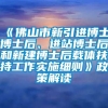 《佛山市新引进博士博士后、进站博士后和新建博士后载体扶持工作实施细则》政策解读