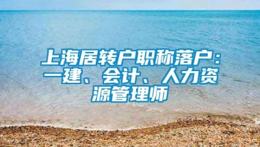 上海居转户职称落户：一建、会计、人力资源管理师