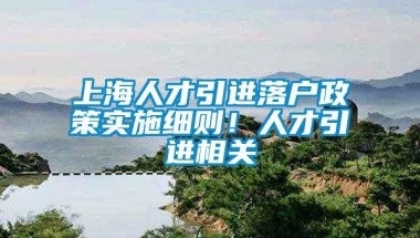 上海人才引进落户政策实施细则！人才引进相关