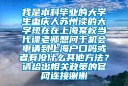 我是本科毕业的大学生重庆人苏州读的大学现在在上海某校当代课老师想问于机会申请到上海户口吗或者有没什么其他方法？请给出相关政策的官网连接谢谢