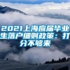 2021上海应届毕业生落户细则政策：打分不够来