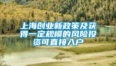 上海创业新政策及获得一定规模的风险投资可直接入户