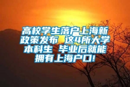 高校学生落户上海新政策发布 这4所大学本科生 毕业后就能拥有上海户口!