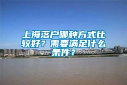 上海落户哪种方式比较好？需要满足什么条件？