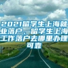 2021留学生上海就业落户，留学生上海工作落户去哪里办理可靠