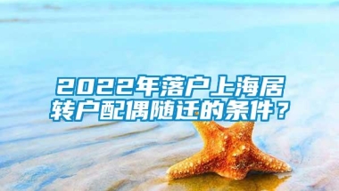 2022年落户上海居转户配偶随迁的条件？