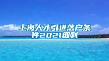 上海人才引进落户条件2021细则