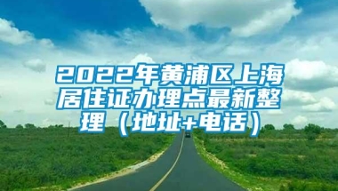 2022年黄浦区上海居住证办理点最新整理（地址+电话）