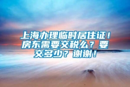 上海办理临时居住证！房东需要交税么？要交多少？谢谢！