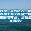 我是一位外地人，现在在上海交社保，如果满15年后，退休金在哪领？