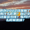 原创2022社保断了有什么影响？自己交社保多少钱？每月什么时候缴纳？