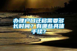 办理户口迁移需要多长时间？有哪些具体手续？