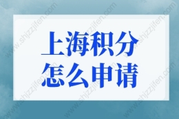 上海积分怎么申请？2022上海居住证积分申请(条件+材料+流程)