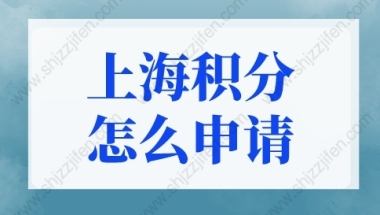 上海积分怎么申请？2022上海居住证积分申请(条件+材料+流程)