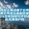 我在上海注册了公司是公司法人本科毕业25岁可以按人才引进在天津落户吗