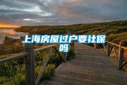 上海房屋过户要社保吗