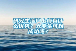 研究生落户上海有什么优势？大专生可以成功吗？