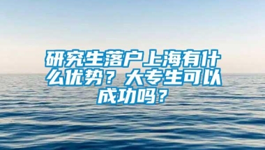 研究生落户上海有什么优势？大专生可以成功吗？