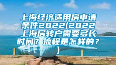 上海经济适用房申请条件2022(2022上海居转户需要多长时间？流程是怎样的？)