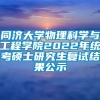 同济大学物理科学与工程学院2022年统考硕士研究生复试结果公示