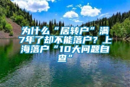 为什么“居转户”满7年了却不能落户？上海落户“10大问题自查”